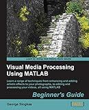 Visual Media Processing Using Matlab Beginner's Guide