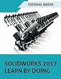 SOLIDWORKS 2017 Learn by doing: Part, Assembly, Drawings, Sheet metal, Surface Design, Mold Tools, Weldments, DimXpert, and Rendering
