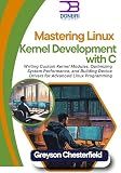 Mastering Linux Kernel Development with C: Writing Custom Kernel Modules, Optimizing System Performance, and Building Device Drivers for Advanced Linux Programming