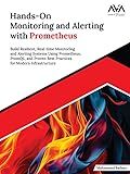 Hands-On Monitoring and Alerting with Prometheus: Build Resilient, Real-time Monitoring and Alerting Systems Using Prometheus, PromQL, and Proven Best ... for Modern Infrastructure (English Edition)