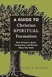 A Guide to Christian Spiritual Formation: How Scripture, Spirit, Community, and Mission Shape Our Souls