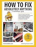 How to Fix Absolutely Anything: A Homeowner's Guide