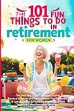 101 Fun Things to do in Retirement - Funny Retirement Gifts for Women: Fun Guide for After Work Life: Ideas for Moms, Friends, and Adult Women to Enjoy Their Free Time