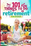101 Fun Things to do in Retirement - Funny Retirement Gifts for Women: Fun Guide for After Work Life: Ideas for Moms, Friends, and Adult Women to Enjoy Their Free Time
