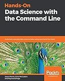 Hands-On Data Science with the Command Line: Automate everyday data science tasks using command-line tools