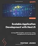 Scalable Application Development with NestJS: Leverage REST, GraphQL, microservices, testing, and deployment for seamless growth