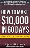 How I Made $10k In 60 Days Or Less Zero Risk Investments - Free Video Bonus: Instantly Buy and Sell (Flip) Properties in ANY Market For Profit Without ... (Passive Income Lifestyle Designs Book 2)