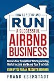 How to Set Up and Run a Successful Airbnb Business: Outearn Your Competition with Skyrocketing Rental Income and Leave Your 9 to 5 Job Even If You Are ... Hosting & Real Estate Investing Strategies)