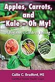 Apples, Carrots and Kale, Oh My: A Beginners Guide to Juicing