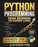 Python Programming From Beginner to Expert Level: Hands-On Projects, Step-by-Step, Flask+SQLite & REST APIs, Testing/Debugging. With Exercises & Solutions to Finish What You Start.