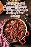 Dutch Oven Beef Bonanza: 102 Hearty and Flavorful Recipes for Dutch Oven Cooking