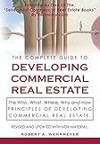 The Complete Guide to Developing Commercial Real Estate: The Who, What, Where, Why, and How Principles of Developing Commercial Real Estate. Revised and Updated with new Material.