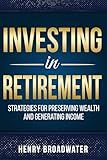 Investing in Retirement: Strategies for Preserving Wealth and Generating Income