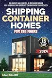Shipping Container Homes for Beginners: The Complete And Easy Step-By-Step Guide To Build Your Affordable And Super-Cozy Container Home From Scratch. | BONUS: Floor Plans And Design Ideas