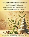 The Ayurvedic Practitioner's Business Handbook: A Step-by-Step Guide to Launching and Growing Your Ayurvedic Practice