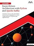 Ultimate Event-Driven Architecture with Python and Apache Kafka: Architect, Secure, Test, and Deploy Event-Driven Applications at Scale, Using the Power of Python and Apache Kafka (English Edition)