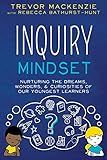 Inquiry Mindset: Nurturing the Dreams, Wonders, and Curiosities of Our Youngest Learners
