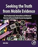 Seeking the Truth from Mobile Evidence: Basic Fundamentals, Intermediate and Advanced Overview of Current Mobile Forensic Investigations