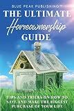 The Ultimate Homeownership Guide: Tips and Tricks on How to Save and Make the Biggest Purchase of Your Life