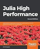 Julia High Performance: Optimizations, distributed computing, multithreading, and GPU programming with Julia 1.0 and beyond, 2nd Edition