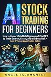 AI Stock Trading for Beginners: How To Use Artificial Intelligence and ChatGPT to Trade Smarter, Faster, and with Less Risk - Even If You've Never Traded Before