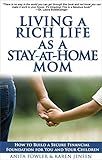 Living a Rich Life as a Stay-at-Home Mom: How to Build a Secure Financial Foundation for You and Your Children