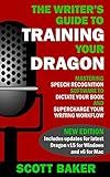 The Writer's Guide to Training Your Dragon: Using Speech Recognition Software to Dictate Your Book and Supercharge Your Writing Workflow (Dictation Mastery for PC and Mac)