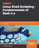 Learn Linux Shell Scripting – Fundamentals of Bash 4.4: A comprehensive guide to automating administrative tasks with the Bash shell
