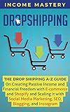 Dropshipping: The DropShipping A-Z Guide on Creating Passive Income and Financial Freedom with E-commerce and Shopify and Scaling it With Social Media Marketing, SEO, Blogging, and Instagram