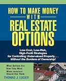 How to Make Money With Real Estate Options: Low-Cost, Low-Risk, High-Profit Strategies for Controlling Undervalued Property....Without the Burdens of Ownership!