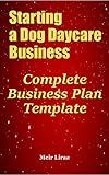 Starting a Dog Daycare Business: Complete Business Plan Template