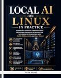 Local AI on Linux in Practice: Build Private LLM Servers, GPU Workstations, Ollama Apps, Dockerized AI Services, and Self-Hosted AI Infrastructure with CUDA, ROCm, vLLM, and Open WebUI
