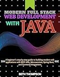 Modern Full Stack Web Development with Java: A Beginner’s Step-by-Step Guide to Building Modern Web Applications with REST APIs, Microservices, Spring Boot, and Frontend Integration