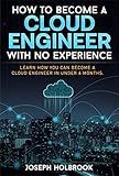 How to Become a Cloud Engineer in less than 6 Months: Your Blueprint for a Lucrative Tech Career: Land a High-Paying Cloud Job, and Future-Proof Your Skills (Cloud Computing Careers Book 1)
