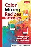 Color Mixing Recipes for Oil & Acrylic: Mixing recipes for more than 450 color combinations