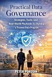Practical Data Governance: Strategies, Tools, and Real-World Playbooks for Building and Scaling a Trusted Data Program