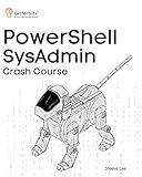 PowerShell SysAdmin Crash Course: Unlock the Full Potential of PowerShell with Advanced Techniques, Automation, Configuration Management and Integration
