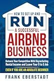 How to Set Up and Run a Successful Airbnb Business: Outearn Your Competition with Skyrocketing Rental Income and Leave Your 9 to 5 Job Even If You Are ... Hosting & Real Estate Investing Strategies)