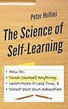 The Science of Self-Learning: How to Teach Yourself Anything, Learn More in Less Time, and Direct Your Own Education (Learning how to Learn)