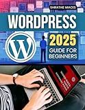 WordPress 2025 Guide for Beginners: A Complete Beginner’s Guide to Building and Managing Professional Websites with Ease