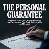 The Personal Guarantee : The No-BS Playbook for Buying, Financing, and Running Your First Small Business with an SBA Loan