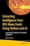 Extracting Intelligence from RSS News Feeds Using Python and AI: From Global Headlines to Actionable Intelligence