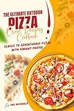 The Ultimate Outdoor Pizza Oven Recipes Cookbook: Classic to Adventurous Pizzas With Vibrant Photos