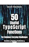 50 Useful Typescript Functions: For Common Everyday Challenges (Useful Programming Functions)