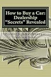How to Buy a Car: Dealership "Secrets" Revealed: How to Buy a Car: Dealership "Secrets" Revealed: Former General Manager Shows Hidden Profits Dealers ... Tricks, Pressure Tactics, Save Thousands