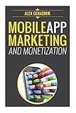 Mobile App Marketing And Monetization: How To Promote Mobile Apps Like A Pro: Learn to promote and monetize your Android or iPhone app. Get hundreds of thousands of downloads & grow your app business
