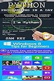Programming #34:Python Programming In A Day & Windows 8 Tips for Beginners (Python Programming, Python Language, Python for beginners, Windows 8, Programming Languages, Android, C Programming)