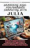 Unlocking High-performance Computing With Julia: A Hands-on Guide for Scientists, Engineers, and Programmers to supercharged scientific workflow for Simulations, Modeling, and Data Analysis
