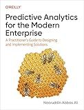 Predictive Analytics for the Modern Enterprise: A Practitioner's Guide to Designing and Implementing Solutions