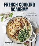 French Cooking Academy: 100 Essential Recipes for the Home Cook